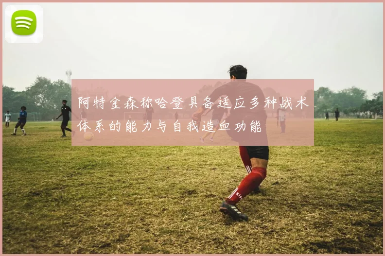 阿特金森称哈登具备适应多种战术体系的能力与自我造血功能