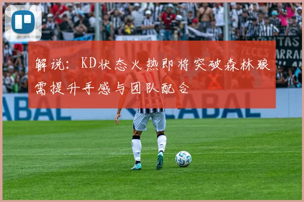 解说：KD状态火热即将突破森林狼需提升手感与团队配合