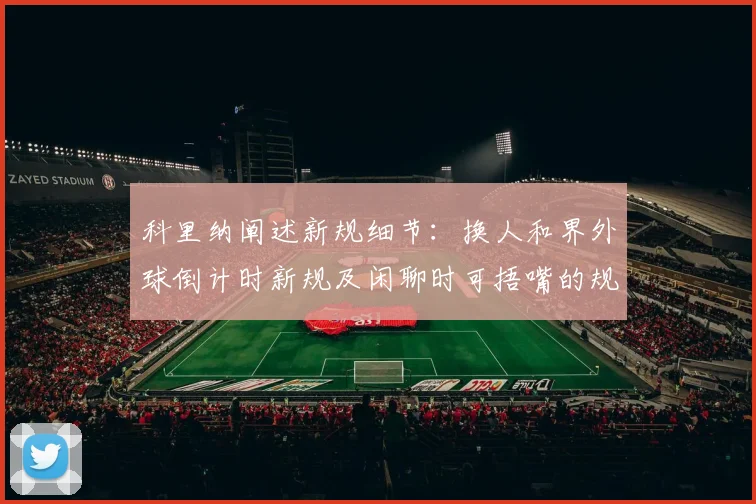 科里纳阐述新规细节：换人和界外球倒计时新规及闲聊时可捂嘴的规定