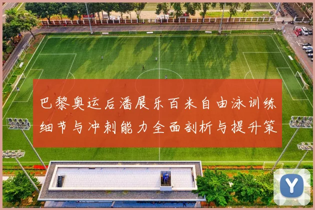 巴黎奥运后潘展乐百米自由泳训练细节与冲刺能力全面剖析与提升策略探讨