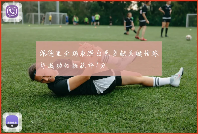 佩德里全场表现出色贡献关键传球与成功对抗获评7分