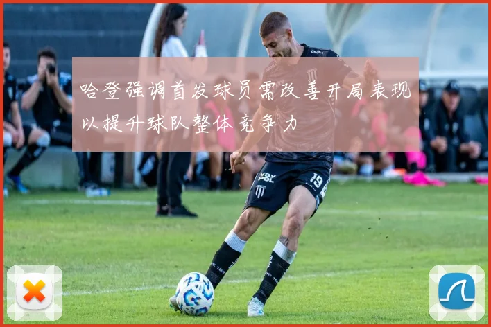 哈登强调首发球员需改善开局表现以提升球队整体竞争力