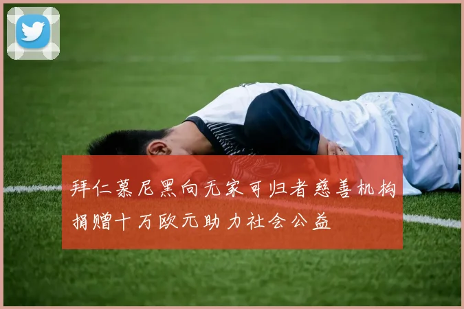 拜仁慕尼黑向无家可归者慈善机构捐赠十万欧元助力社会公益