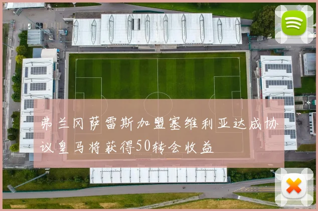 弗兰冈萨雷斯加盟塞维利亚达成协议皇马将获得50转会收益