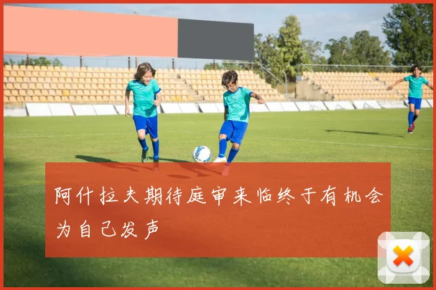 阿什拉夫期待庭审来临终于有机会为自己发声