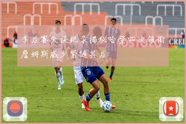 季后赛失误纪录揭秘哈登四次领衔詹姆斯威少紧随其后
