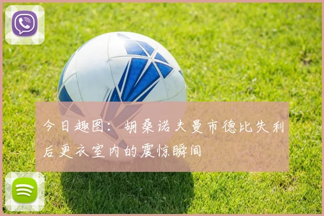 今日趣图：胡桑诺夫曼市德比失利后更衣室内的震惊瞬间