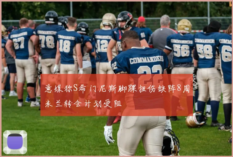 意媒称S希门尼斯脚踝扭伤缺阵8周米兰转会计划受阻