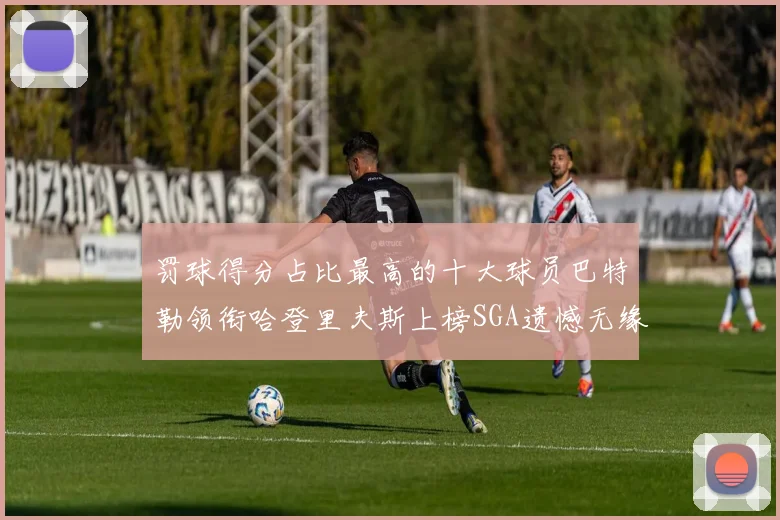 罚球得分占比最高的十大球员巴特勒领衔哈登里夫斯上榜SGA遗憾无缘